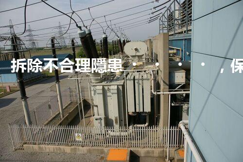 拆除不合理隱患，保障施工安全無憂